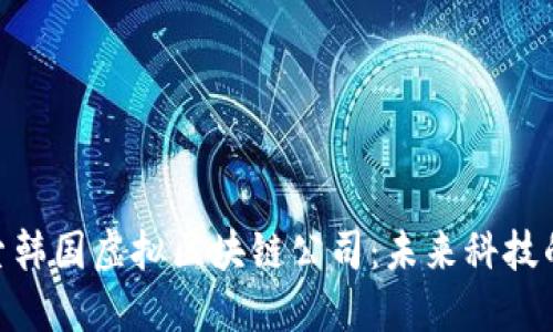 : 探索韩国虚拟区块链公司：未来科技的先锋